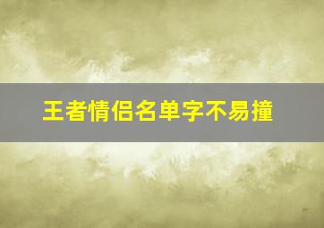 王者情侣名单字不易撞