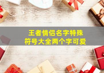 王者情侣名字特殊符号大全两个字可爱