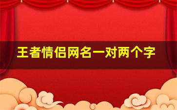 王者情侣网名一对两个字