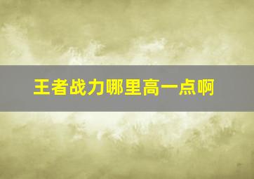 王者战力哪里高一点啊