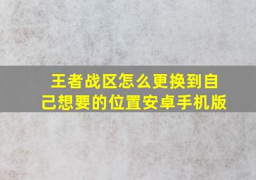 王者战区怎么更换到自己想要的位置安卓手机版