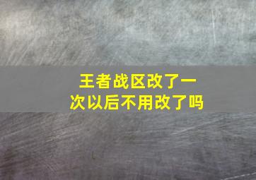 王者战区改了一次以后不用改了吗