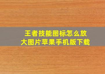 王者技能图标怎么放大图片苹果手机版下载