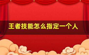 王者技能怎么指定一个人