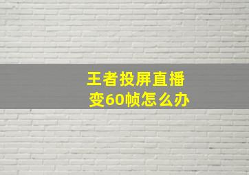 王者投屏直播变60帧怎么办