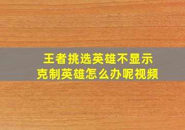 王者挑选英雄不显示克制英雄怎么办呢视频