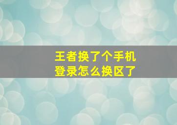 王者换了个手机登录怎么换区了