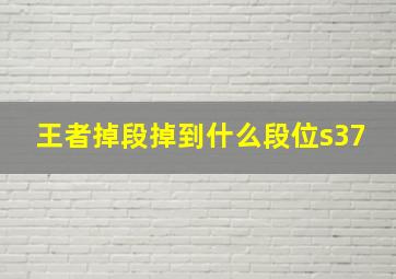 王者掉段掉到什么段位s37