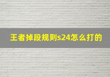 王者掉段规则s24怎么打的