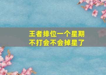 王者排位一个星期不打会不会掉星了