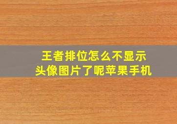 王者排位怎么不显示头像图片了呢苹果手机