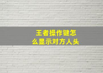 王者操作键怎么显示对方人头