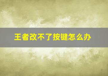 王者改不了按键怎么办