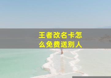 王者改名卡怎么免费送别人