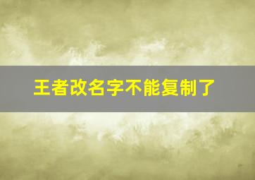 王者改名字不能复制了