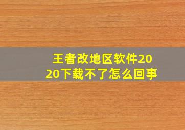 王者改地区软件2020下载不了怎么回事