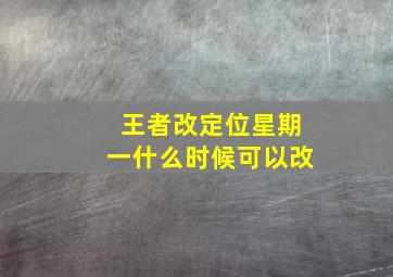 王者改定位星期一什么时候可以改