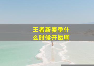 王者新赛季什么时候开始啊