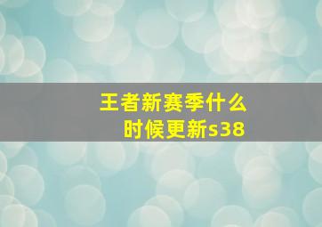 王者新赛季什么时候更新s38