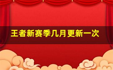 王者新赛季几月更新一次