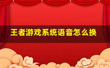 王者游戏系统语音怎么换