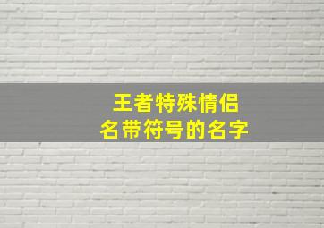 王者特殊情侣名带符号的名字