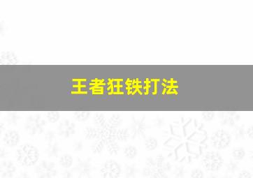 王者狂铁打法