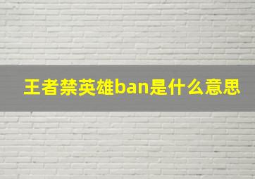 王者禁英雄ban是什么意思