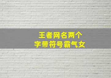 王者网名两个字带符号霸气女