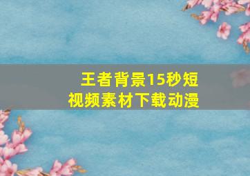 王者背景15秒短视频素材下载动漫