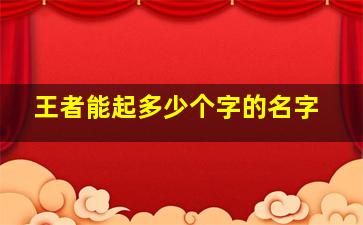 王者能起多少个字的名字