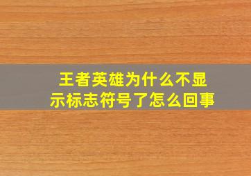 王者英雄为什么不显示标志符号了怎么回事