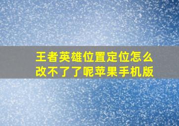 王者英雄位置定位怎么改不了了呢苹果手机版