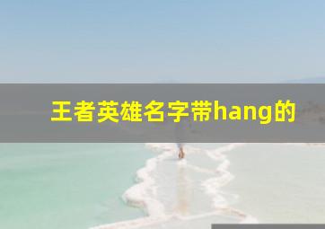 王者英雄名字带hang的