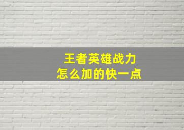 王者英雄战力怎么加的快一点