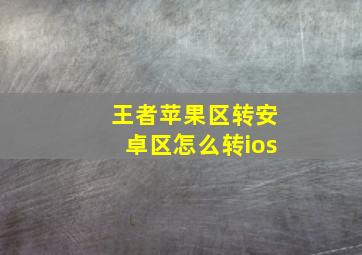 王者苹果区转安卓区怎么转ios