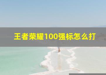 王者荣耀100强标怎么打