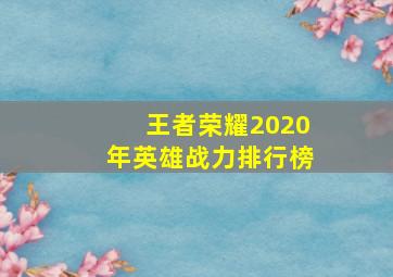 王者荣耀2020年英雄战力排行榜