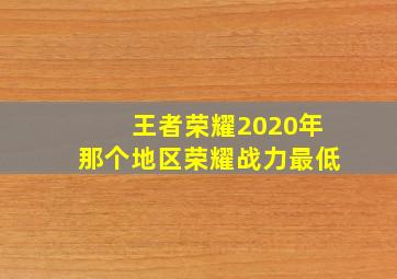 王者荣耀2020年那个地区荣耀战力最低