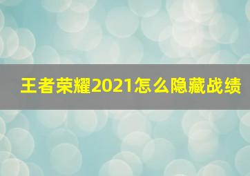 王者荣耀2021怎么隐藏战绩