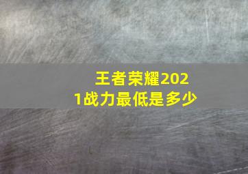 王者荣耀2021战力最低是多少