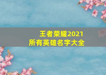 王者荣耀2021所有英雄名字大全