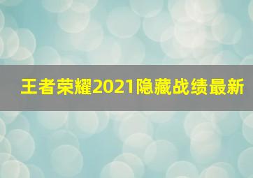 王者荣耀2021隐藏战绩最新