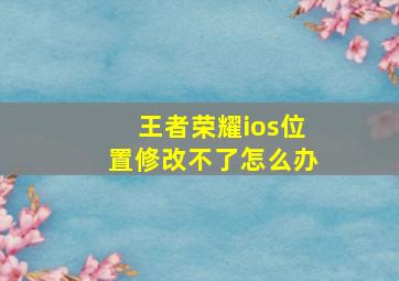 王者荣耀ios位置修改不了怎么办