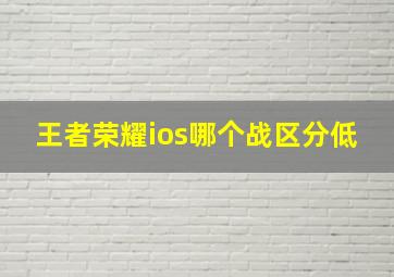 王者荣耀ios哪个战区分低