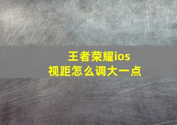 王者荣耀ios视距怎么调大一点