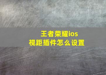 王者荣耀ios视距插件怎么设置