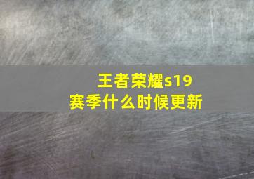 王者荣耀s19赛季什么时候更新