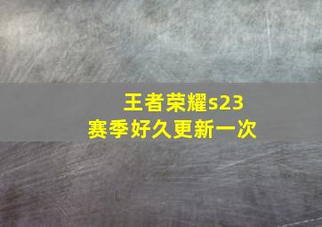 王者荣耀s23赛季好久更新一次