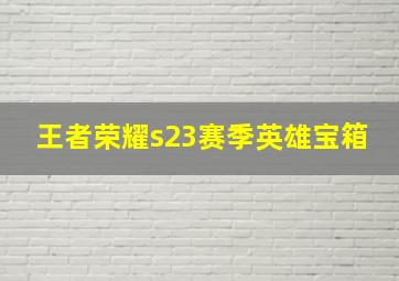 王者荣耀s23赛季英雄宝箱